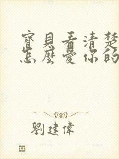 宝贝看清楚我是怎么爱你的小说