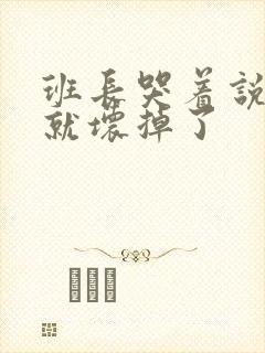 班长哭着说再c就坏掉了