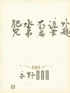 肥水不流外人田兄弟篇笔趣阁小说