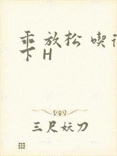 乖 放松 吃得下 H