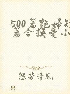 500篇艳妇短篇合换爱小说