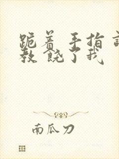 跪着 手指 调教 饶了我