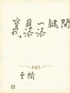 宝贝～腿开大点我添添