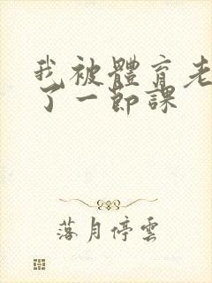 我被体育老师c了一节课