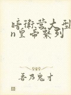 暗卫营大型hpn皇帝系列