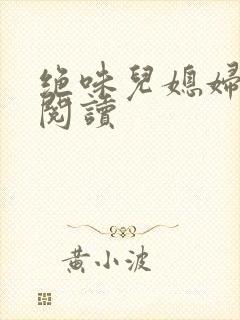 绝味儿媳妇免费阅读