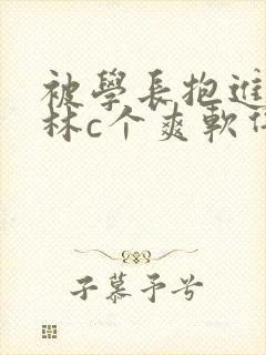 被学长抱进小树林c个爽软件