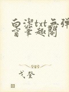 白洁txt无弹窗笔趣阁