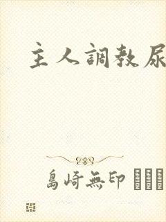 主人调教尿便器