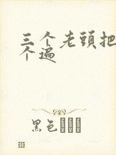 三个老头把我啃个遍