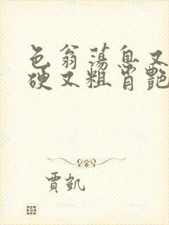 色翁荡息又大又硬又粗肖艳