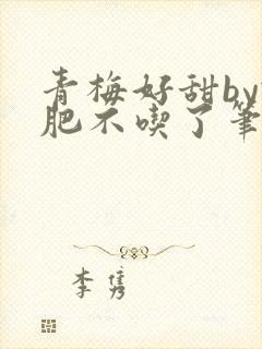 青梅好甜by减肥不吃了笔趣阁