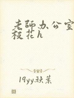 老师办公室狂肉校花h