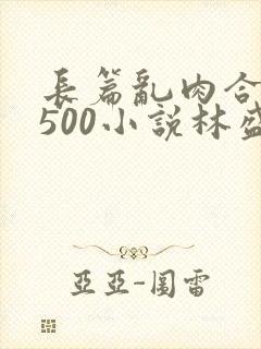 长篇乱肉合集乱500小说林盛