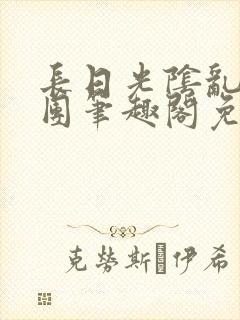 长日光阴乱作一团笔趣阁免费阅读无