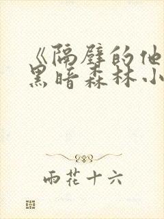 《隔壁的他by黑暗森林小说笔趣》