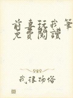 前妻玩我笔趣阁免费阅读