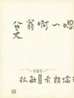 公翁啊～嗯啊h文