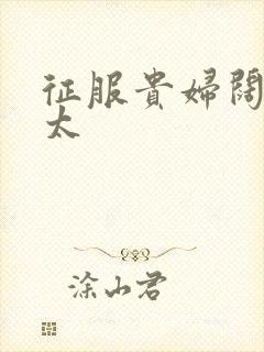 征服贵妇阔太官太