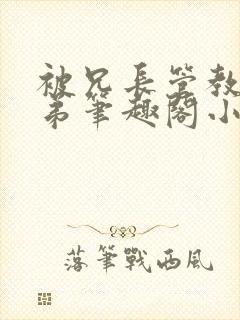 被兄长管教的弟弟笔趣阁小说