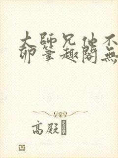 大师兄他不停产卵笔趣阁无弹窗