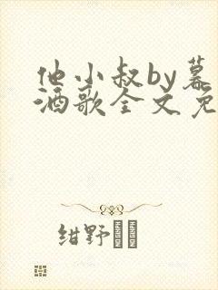 他小叔by暮色酒歌全文免费阅读