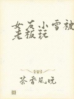 女友小雪被房东老板玩