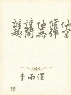 谁让他修仙的笔趣阁无弹窗