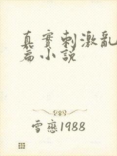 真实刺激乱13篇小说