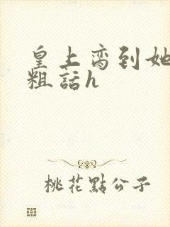 皇上脔到她哭h粗话h