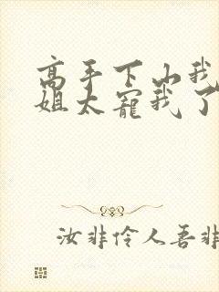 高手下山我家师姐太宠我了全文免费