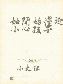 她开始慢迎迎合小心孩子