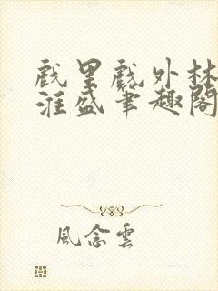 戏里戏外林栀季淮盛笔趣阁