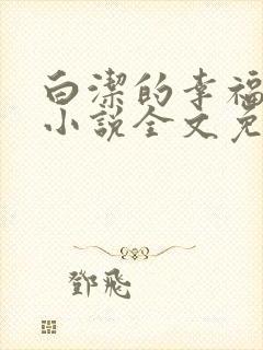 白洁的幸福生活小说全文免费笔趣阁阅读