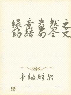 绿意盎然之小东的结局全文笔趣阁在线阅读