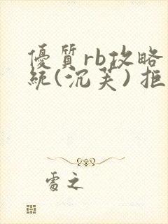 优质rb攻略系统(沉芙) 拒绝改写