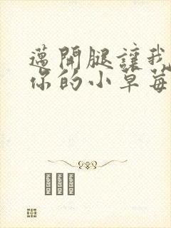 迈开腿让我尝尝你的小草莓