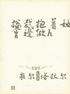 总裁抱着她边开会边做h