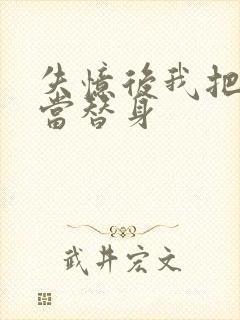 失忆后我把渣攻当替身