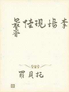 最佳现场李晟张睿