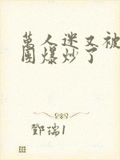 万人迷又被主角团爆炒了