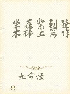 坐在紫到发黑的木棒上写作业