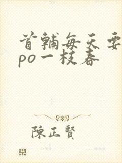 首辅每天要不够po一枝春