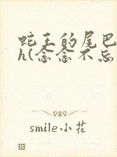 蛇王的尾巴高ah(念念不忘)小说