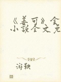 《姜可》金银花小说全文免费阅读