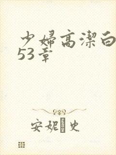 少妇高洁白义第53章