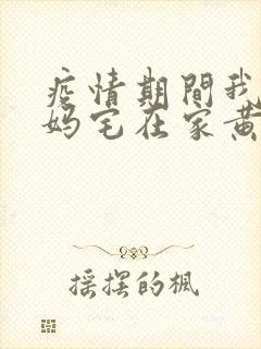 疫情期间我和我妈宅在家黄金屋