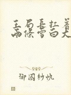 王局长扛着白洁两条雪白大腿视频