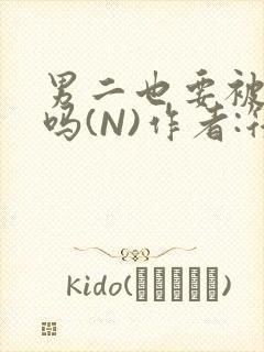 男二也要被爆炒吗(N)作者:筏喻