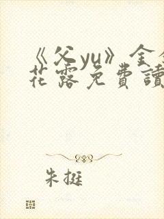 《父yu》金银花露免费读书